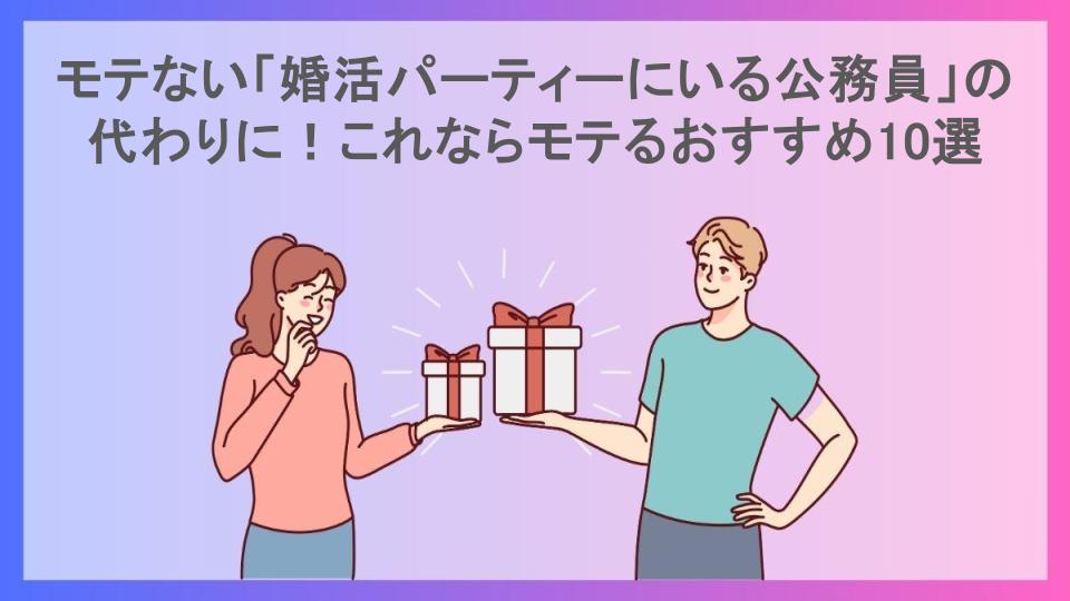 モテない「婚活パーティーにいる公務員」の代わりに！これならモテるおすすめ10選